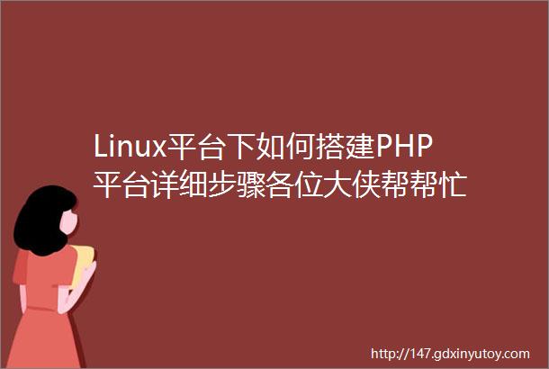 Linux平台下如何搭建PHP平台详细步骤各位大侠帮帮忙